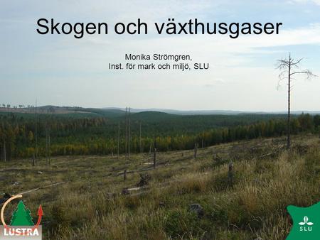 Skogen och växthusgaser Monika Strömgren, Inst. för mark och miljö, SLU.