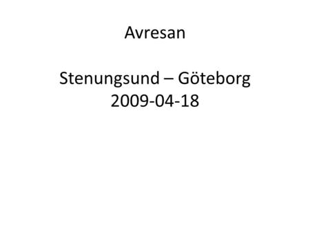 Avresan Stenungsund – Göteborg 2009-04-18. Äntligen ger vi oss av på våran efterlängtade resa. 10:30 släpper vi förtöjningarna från Steungsund. Första.