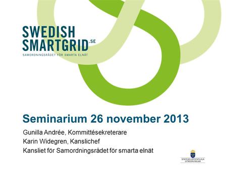 Seminarium 26 november 2013 Gunilla Andrée, Kommittésekreterare Karin Widegren, Kanslichef Kansliet för Samordningsrådet för smarta elnät.