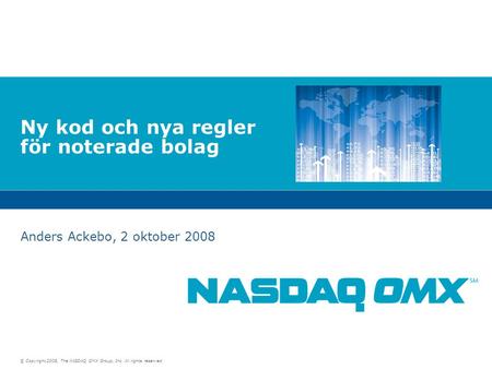 © Copyright 2008, The NASDAQ OMX Group, Inc. All rights reserved. Ny kod och nya regler för noterade bolag Anders Ackebo, 2 oktober 2008.