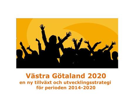 Västra Götaland 2020 Ny tillväxt och utvecklingsstrategi för Västra Götaland för den kommande programperioden Ersätter nuvarande tillväxtprogram.