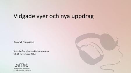 Vidgade vyer och nya uppdrag Roland Esaiasson Svenska Daisykonsortiets konferens 13-14 november 2014.