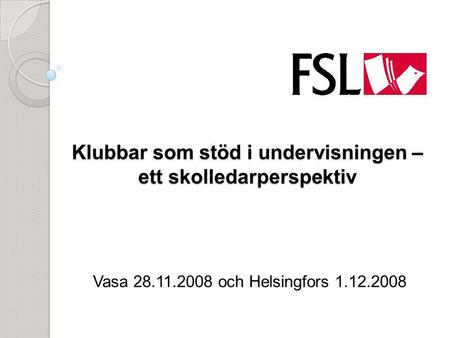 Klubbar som stöd i undervisningen – ett skolledarperspektiv Vasa 28.11.2008 och Helsingfors 1.12.2008.