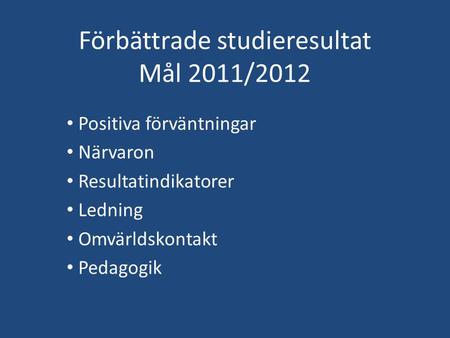 Förbättrade studieresultat Mål 2011/2012 Positiva förväntningar Närvaron Resultatindikatorer Ledning Omvärldskontakt Pedagogik.
