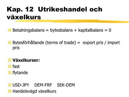 Kap. 12 Utrikeshandel och växelkurs zBetalningsbalans = bytesbalans + kapitalbalans = 0 zBytesförhållande (terms of trade) = export pris / import pris.