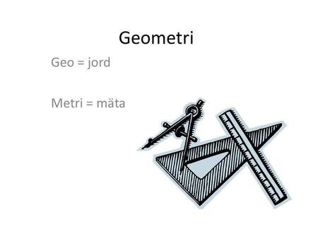 Geometri Geo = jord Metri = mäta.