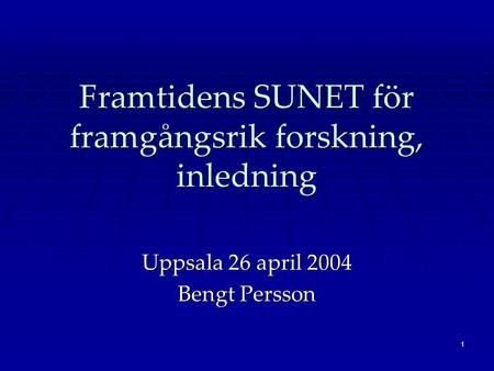 1 Framtidens SUNET för framgångsrik forskning, inledning Uppsala 26 april 2004 Bengt Persson.