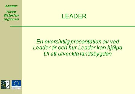 LEADER En översiktlig presentation av vad Leader är och hur Leader kan hjälpa till att utveckla landsbygden.