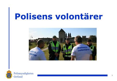 1 Polismyndigheten Gotland Polisens volontärer. 2 Polismyndigheten Gotland Vår vision Volontärverksamheten bygger på frivillighet och engagemang. Vår.