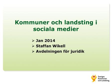 Kommuner och landsting i sociala medier  Jan 2014  Staffan Wikell  Avdelningen för juridik.