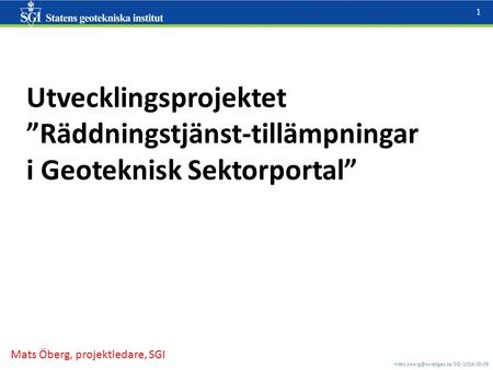 1 Utvecklingsprojektet ”Räddningstjänst-tillämpningar i Geoteknisk Sektorportal” Mats Öberg, projektledare, SGI.