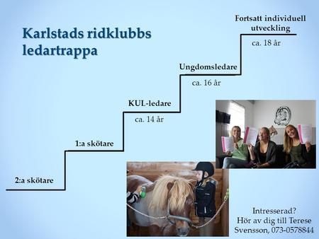1:a skötare 2:a skötare KUL-ledare Ungdomsledare ca. 14 år ca. 16 år Karlstads ridklubbs ledartrappa Fortsatt individuell utveckling ca. 18 år Intresserad?