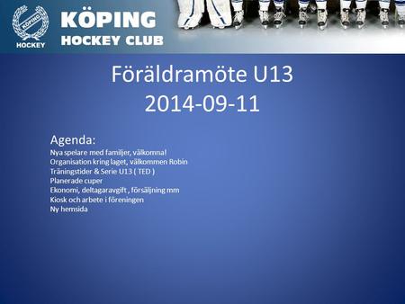 Föräldramöte U13 2014-09-11 Agenda: Nya spelare med familjer, välkomna! Organisation kring laget, välkommen Robin Träningstider & Serie U13 ( TED ) Planerade.