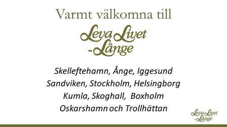 Varmt välkomna till Skelleftehamn, Ånge, Iggesund Sandviken, Stockholm, Helsingborg Kumla, Skoghall, Boxholm Oskarshamn och Trollhättan.