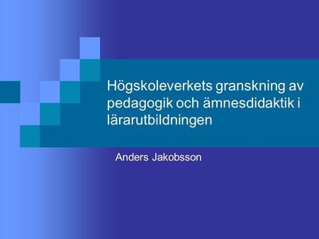 Högskoleverkets granskning av pedagogik och ämnesdidaktik i lärarutbildningen Anders Jakobsson.