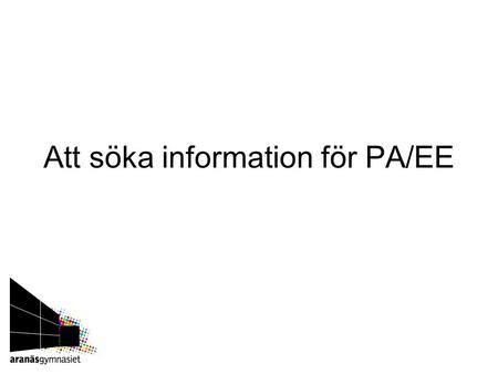 Att söka information för PA/EE. Else-Britt Hellström Definiera informationsbehov Vad behöver jag för information? Hur ska jag använda den?