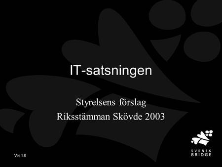 Ver 1.0 IT-satsningen Styrelsens förslag Riksstämman Skövde 2003.