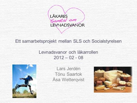Ett samarbetsprojekt mellan SLS och Socialstyrelsen Levnadsvanor och läkarrollen 2012 – 02 - 08 Lars Jerdén Tönu Saartok Åsa Wetterqvist.