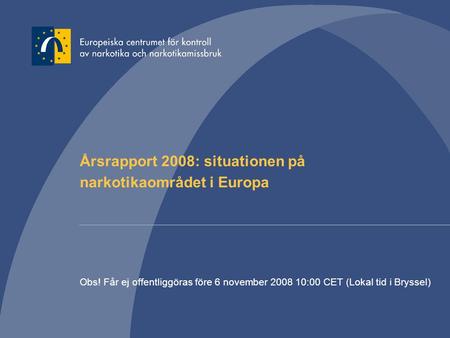Årsrapport 2008: situationen på narkotikaområdet i Europa Obs! Får ej offentliggöras före 6 november 2008 10:00 CET (Lokal tid i Bryssel)