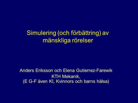 Simulering (och förbättring) av mänskliga rörelser Anders Eriksson och Elena Gutierrez-Farewik KTH Mekanik, (E G-F även KI, Kvinnors och barns hälsa)