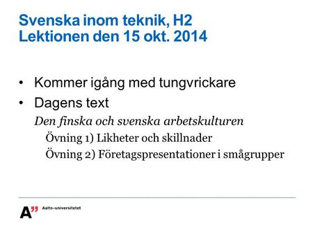 Svenska inom teknik, H2 Lektionen den 15 okt. 2014 Kommer igång med tungvrickare Dagens text Den finska och svenska arbetskulturen Övning 1) Likheter och.