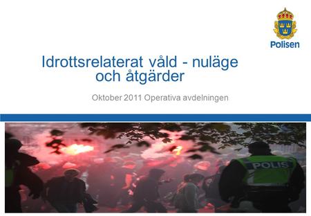 1 Oktober 2011 Operativa avdelningen Idrottsrelaterat våld - nuläge och åtgärder.