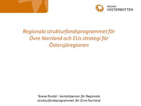Regionala strukturfondsprogrammet för Övre Norrland och EUs strategi för Östersjöregionen Terese Ryndal : kontaktperson för Regionala strukturfondsprogrammet.
