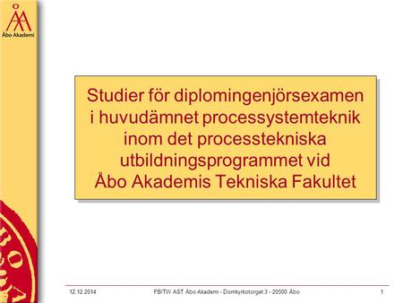 12.12.2014FB/TW AST Åbo Akademi - Domkyrkotorget 3 - 20500 Åbo1 Studier för diplomingenjörsexamen i huvudämnet processystemteknik inom det processtekniska.