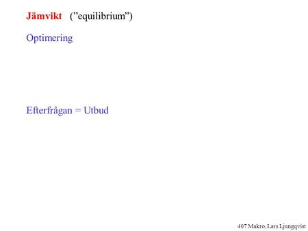 Jämvikt (”equilibrium”) Optimering Efterfrågan = Utbud 407 Makro, Lars Ljungqvist.
