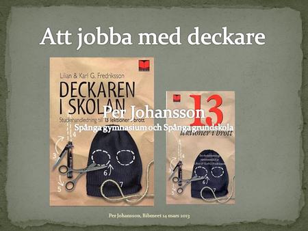 Per Johansson, Bibmeet 14 mars 2013. Samarbete med lärare Deckargenren i litteraturen och några av de mest kända författarna och karaktärerna Orsaker.