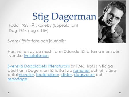 Stig Dagerman Född 1923 i Älvkarleby (Uppsala län) Dog 1954 (tog sitt liv) Svensk författare och journalist Han var en av de mest framträdande författarna.