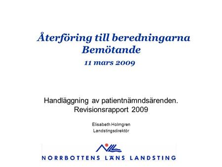 Återföring till beredningarna Bemötande 11 mars 2009 Handläggning av patientnämndsärenden. Revisionsrapport 2009 Elisabeth Holmgren Landstingsdirektör.