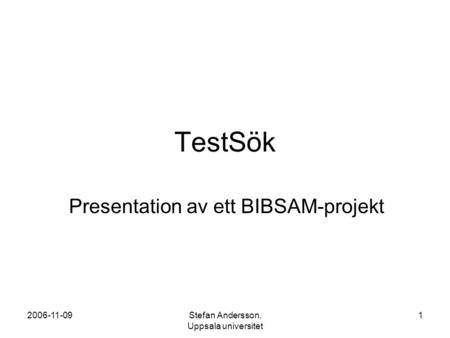 2006-11-09Stefan Andersson, Uppsala universitet 1 TestSök Presentation av ett BIBSAM-projekt.