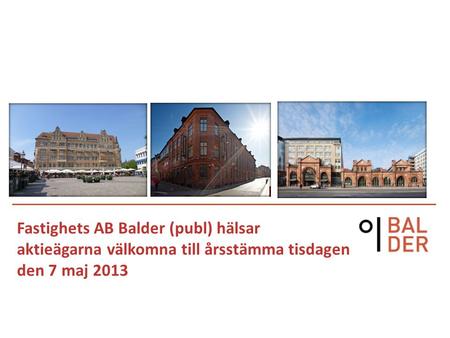 Fastighets AB Balder (publ) hälsar aktieägarna välkomna till årsstämma tisdagen den 7 maj 2013.