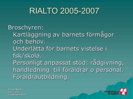 RIALTO 2005-2007 Jenny Alvolin Barn- och ungdomsombud Broschyren: Kartläggning av barnets förmågor och behov. Underlätta för barnets vistelse i fsk/skola.