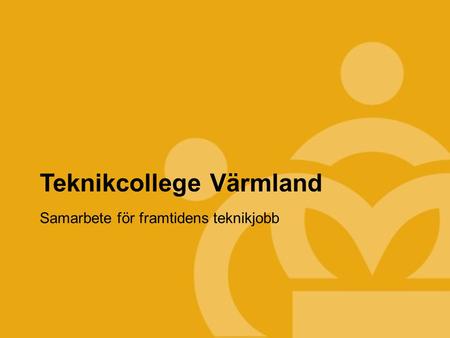 TEKNIKCOLLEGE Teknikcollege Värmland Samarbete för framtidens teknikjobb.