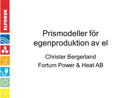 Prismodeller för egenproduktion av el Christer Bergerland Fortum Power & Heat AB.