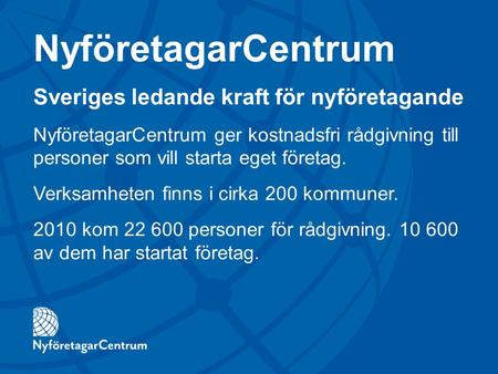 NyföretagarCentrum Sveriges ledande kraft för nyföretagande NyföretagarCentrum ger kostnadsfri rådgivning till personer som vill starta eget företag. Verksamheten.