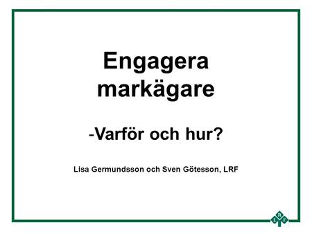 Engagera markägare -Varför och hur? Lisa Germundsson och Sven Götesson, LRF.