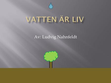Vatten är liv Av: Ludvig Nahnfeldt.