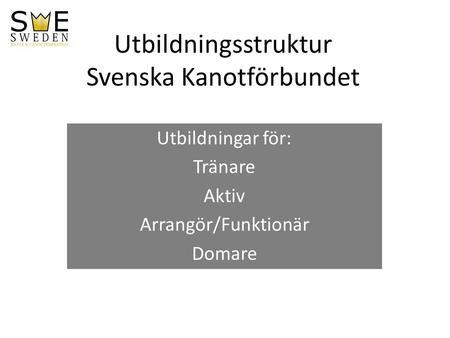 Utbildningsstruktur Svenska Kanotförbundet Utbildningar för: Tränare Aktiv Arrangör/Funktionär Domare.