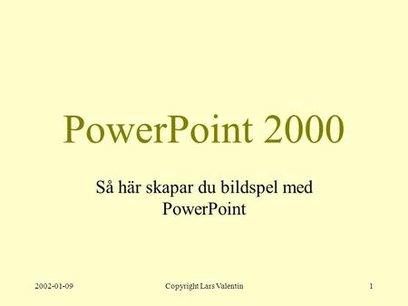 2002-01-09Copyright Lars Valentin1 PowerPoint 2000 Så här skapar du bildspel med PowerPoint.