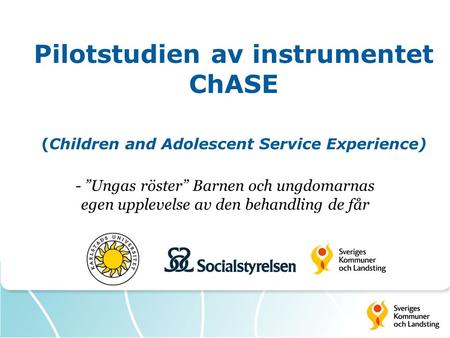 Pilotstudien av instrumentet ChASE (Children and Adolescent Service Experience) - ”Ungas röster” Barnen och ungdomarnas egen upplevelse av den behandling.