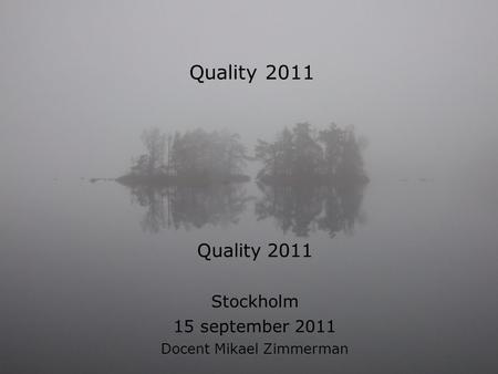 Quality 2011 Stockholm 15 september 2011 Docent Mikael Zimmerman.