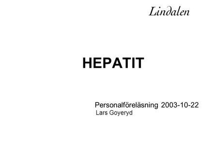 Personalföreläsning 2003-10-22 HEPATIT Personalföreläsning 2003-10-22 Lars Goyeryd.