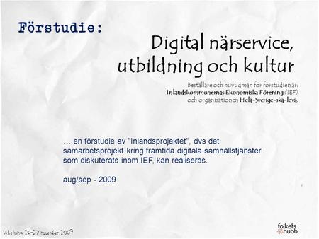 Vilhelmina 26-27 november 2009 Förstudie: Digital närservice, utbildning och kultur Beställare och huvudmän för förstudien är: Inlandskommunernas Ekonomiska.