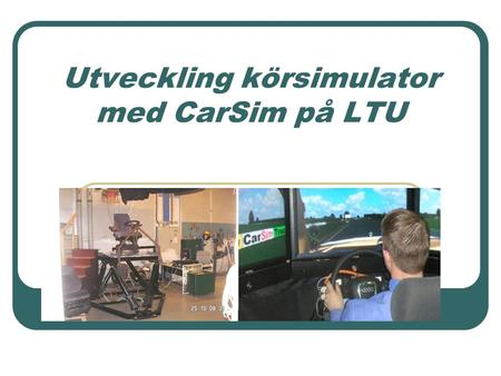 Utveckling körsimulator med CarSim på LTU. Bakgrund. Att bygga upp en körsimulator inom CASTT projektet för att stödja biltestnings branchen i övre norrland.