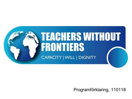 Programförklaring, 110118. Vad är Teachers Without Frontiers? Teachers Without Frontiers är en ideell förening vars främsta syfte, uppgift och mission.