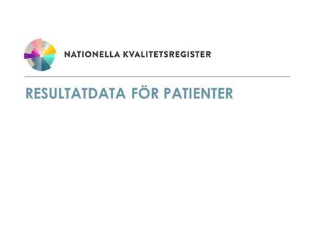 RESULTATDATA FÖR PATIENTER. EFFEKTMÅLET Vid utgången av år 2013 ska: 60 % av de Nationella Kvalitetsregistren presentera resultatdata för patienterna.