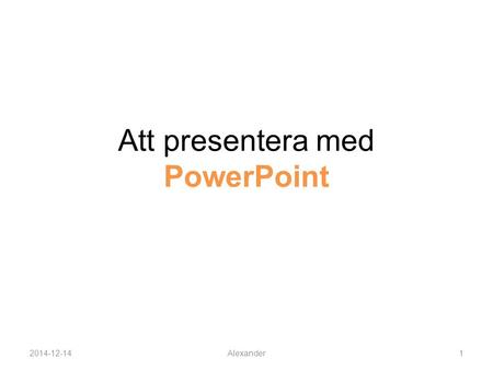 Att presentera med PowerPoint 2014-12-14Alexander1.